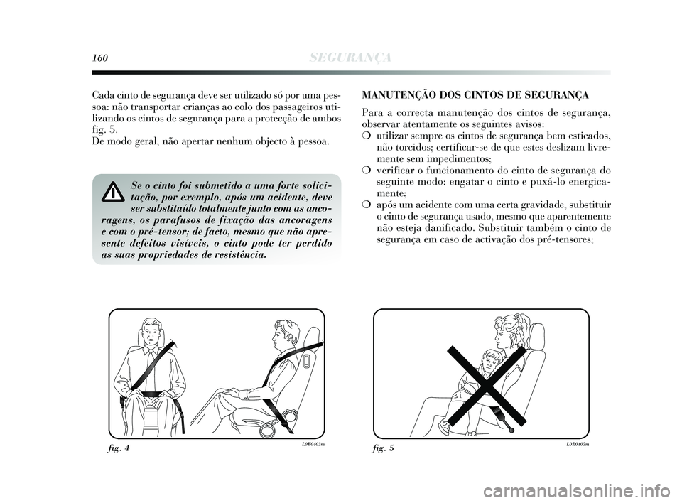 Lancia Delta 2015  Manual de Uso e Manutenção (in Portuguese) 160SEGURANÇA
Se o cinto foi submetido a uma forte solici-
tação, por exemplo, após um acidente, deve
ser substituído totalmente junto com as anco-
ragens, os parafusos de fixação das ancoragens