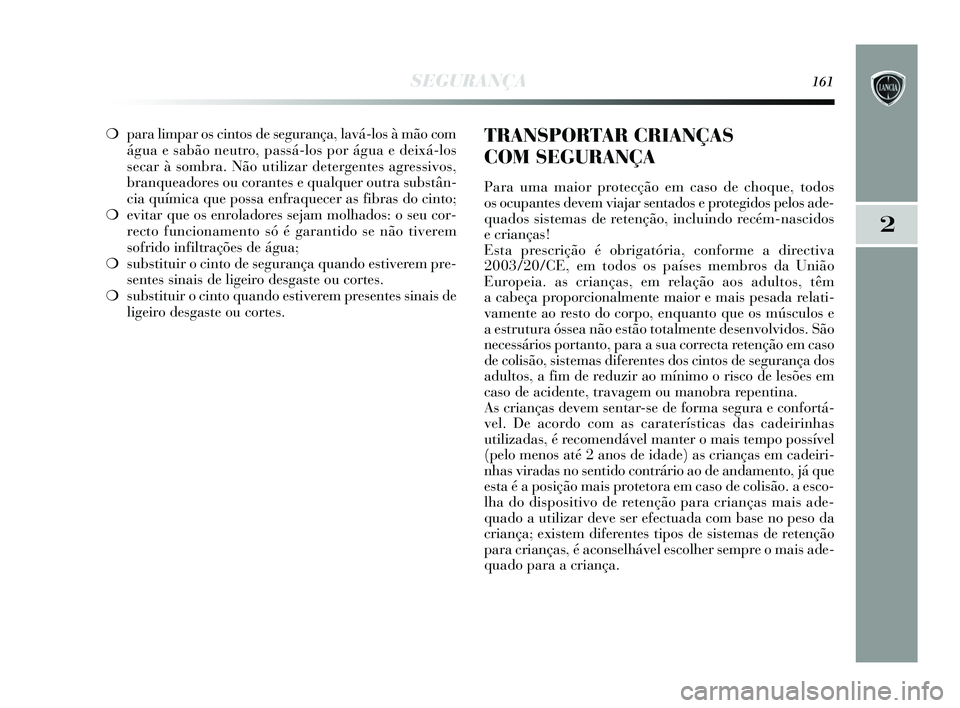 Lancia Delta 2015  Manual de Uso e Manutenção (in Portuguese) SEGURANÇA161
2
❍para limpar os cintos de segurança, lavá-los à mão com
água e sabão neutro, passá-los por água e deixá-los
secar à sombra. Não utilizar detergentes agressivos,
branqueado