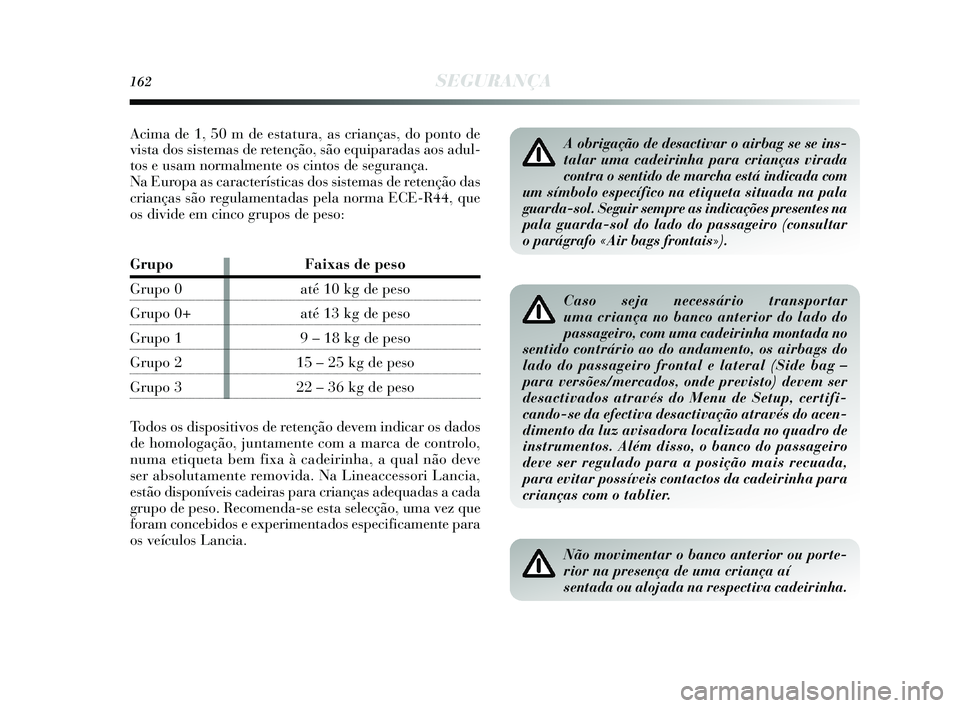 Lancia Delta 2015  Manual de Uso e Manutenção (in Portuguese) 162SEGURANÇA
Caso seja necessário transportar
uma criança no banco anterior do lado do
passageiro, com uma cadeirinha montada no
sentido contrário ao do andamento, os airbags do
lado do passageiro
