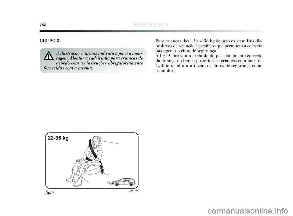 Lancia Delta 2015  Manual de Uso e Manutenção (in Portuguese) 166SEGURANÇA
GRUPO 3Para crianças dos 22 aos 36 kg de peso existem Uns dis-
positivos de retenção específicos que permitem a correcta
passagem do cinto de segurança. 
A fig. 9 ilustra um exemplo