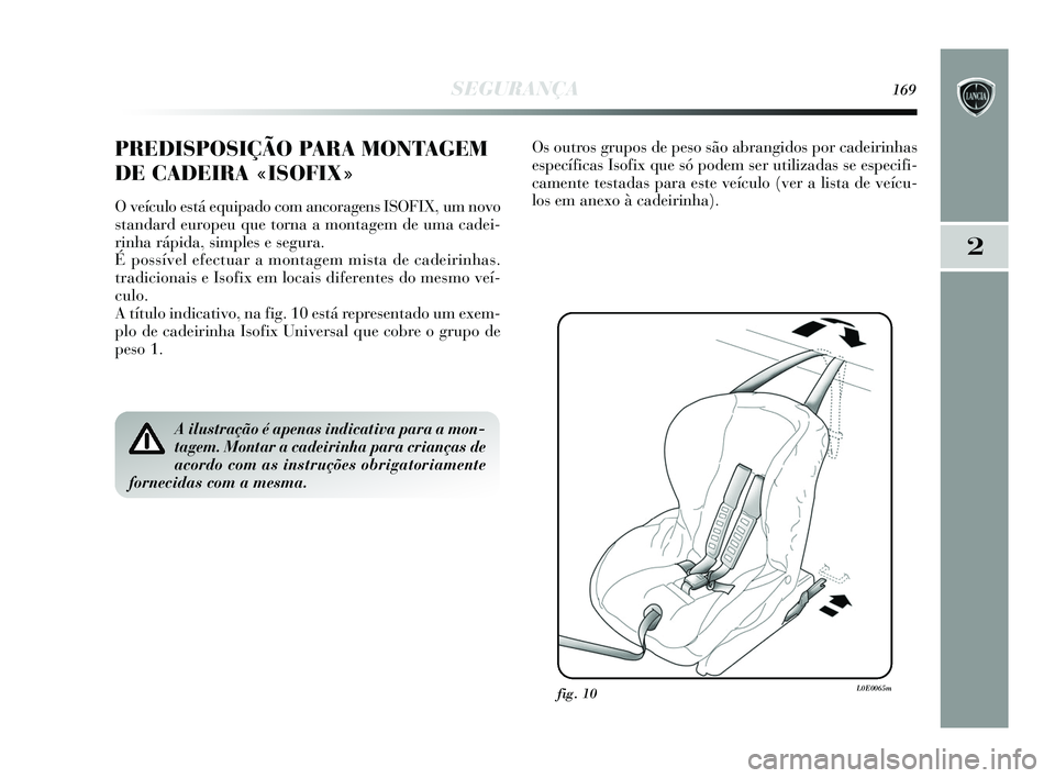 Lancia Delta 2015  Manual de Uso e Manutenção (in Portuguese) SEGURANÇA169
2
PREDISPOSIÇÃO PARA MONTAGEM
DE CADEIRA «ISOFIX»
O veículo está equipado com ancoragens ISOFIX, um novo
standard europeu que torna a montagem de uma cadei-
rinha rápida, simples 