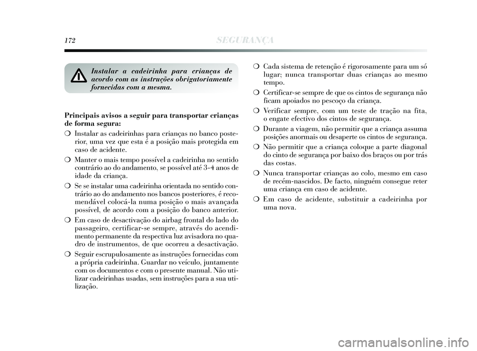 Lancia Delta 2015  Manual de Uso e Manutenção (in Portuguese) 172SEGURANÇA
Principais avisos a seguir para transportar crianças
de forma segura: 
❍Instalar as cadeirinhas para crianças no banco poste-
rior, uma vez que esta é a posição mais protegida em
