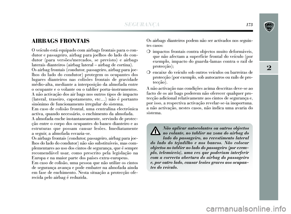 Lancia Delta 2015  Manual de Uso e Manutenção (in Portuguese) SEGURANÇA173
2
AIRBAGS FRONTAIS
O veículo está equipado com airbags frontais para o con-
dutor e passageiro, airbag para joelhos do lado do con-
dutor (para versões/mercados, se previsto) e airbag