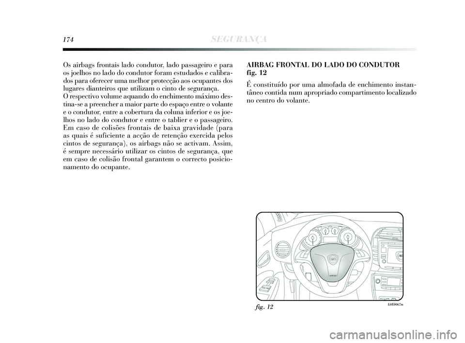 Lancia Delta 2015  Manual de Uso e Manutenção (in Portuguese) 174SEGURANÇA
Os airbags frontais lado condutor, lado passageiro e para
os joelhos no lado do condutor foram estudados e calibra-
dos para oferecer uma melhor protecção aos ocupantes dos
lugares dia