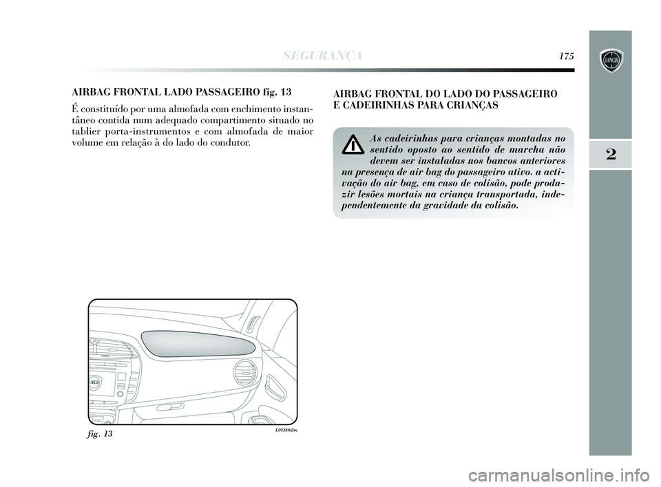 Lancia Delta 2015  Manual de Uso e Manutenção (in Portuguese) SEGURANÇA175
2
AIRBAG FRONTAL LADO PASSAGEIRO fig. 13
É constituído por uma almofada com enchimento instan-
tâneo contida num adequado compartimento situado no
tablier porta-instrumentos e com alm