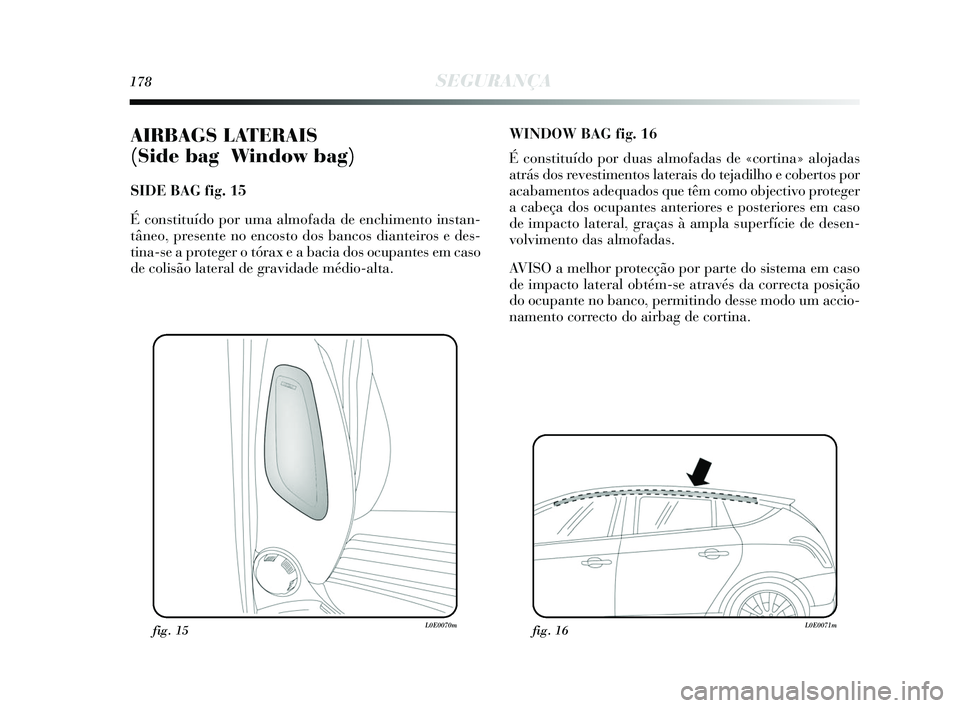 Lancia Delta 2015  Manual de Uso e Manutenção (in Portuguese) 178SEGURANÇA
AIRBAGS LATERAIS 
(Side bag   Window bag) 
SIDE BAG fig. 15
É constituído por uma almofada de enchimento instan-
tâneo, presente no encosto dos bancos dianteiros e des-
tina-se a prot
