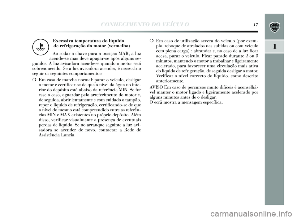 Lancia Delta 2015 Manual de Uso e Manutenção (in Portuguese) CONHECIMENTO DO VEÍCULO17
1
Excessiva temperatura do líquido de refrigeração do motor (vermelha)
Ao rodar a chave para a pos ição MAR, a luz
acende-s e mas deve apagar-s e após alguns s e-
gu Lancia Delta 2015 Manual de Uso e Manutenção (in Portuguese) CONHECIMENTO DO VEÍCULO17
1
Excessiva temperatura do líquido de refrigeração do motor (vermelha)
Ao rodar a chave para a pos ição MAR, a luz
acende-s e mas deve apagar-s e após alguns s e-
gu
