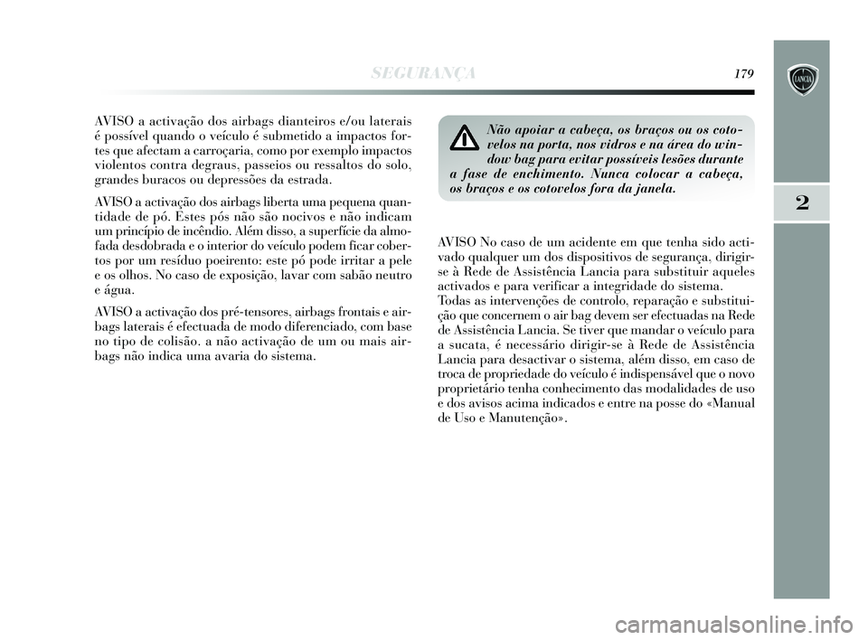 Lancia Delta 2015  Manual de Uso e Manutenção (in Portuguese) SEGURANÇA179
2
AVISO a activação dos airbags dianteiros e/ou laterais 
é possível quando o veículo é submetido a impactos for-
tes que afectam a carroçaria, como por exemplo impactos
violentos