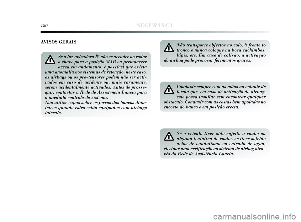 Lancia Delta 2015  Manual de Uso e Manutenção (in Portuguese) 180SEGURANÇA
Não transporte objectos no colo, à frente to
tronco e nunca coloque na boca cachimbos,
lápis, etc. Em caso de colisão, a activação
do airbag pode provocar ferimentos graves. 
Condu