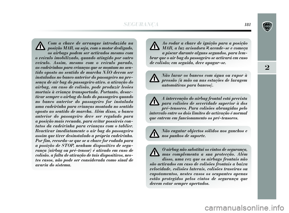 Lancia Delta 2015  Manual de Uso e Manutenção (in Portuguese) SEGURANÇA181
2
Com a chave de arranque introduzida na
posição MAR, ou seja, com o motor desligado,
os airbags podem ser activados mesmo com
o veículo imobilizado, quando atingido por outro
veícul