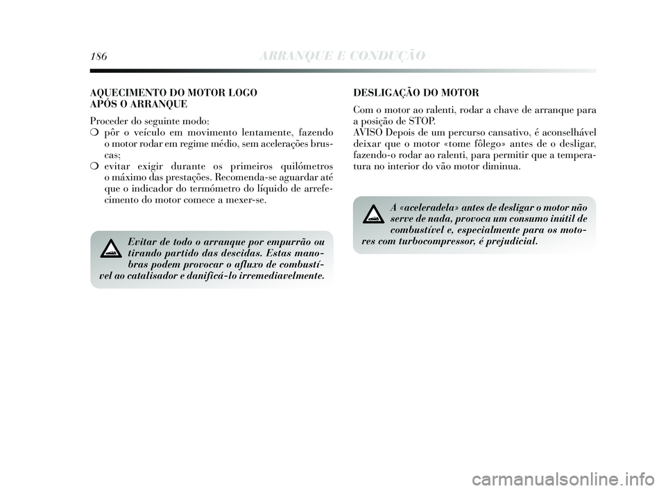 Lancia Delta 2015  Manual de Uso e Manutenção (in Portuguese) 186ARRANQUE E CONDUÇÃO
Evitar de todo o arranque por empurrão ou
tirando partido das descidas. Estas mano-
bras podem provocar o afluxo de combustí-
vel ao catalisador e danificá-lo irremediavelm