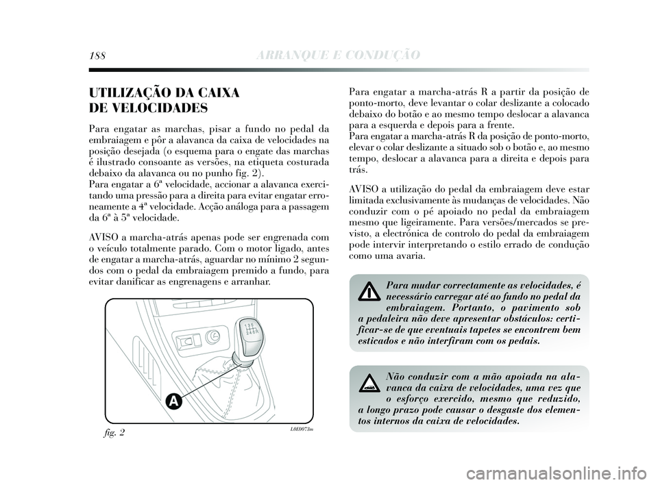 Lancia Delta 2015  Manual de Uso e Manutenção (in Portuguese) 188ARRANQUE E CONDUÇÃO
UTILIZAÇÃO DA CAIXA 
DE VELOCIDADES
Para engatar as marchas, pisar a fundo no pedal da
embraiagem e pôr a alavanca da caixa de velocidades na
posição desejada (o esquema 