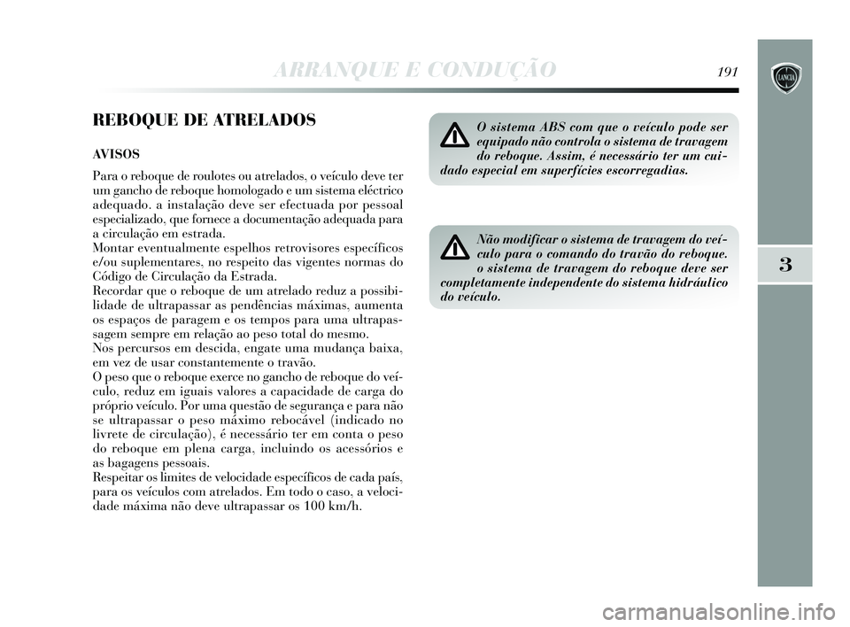 Lancia Delta 2015 Manual de Uso e Manutenção (in Portuguese) ARRANQUE E CONDUÇÃO191
3
REBOQUE DE ATRELADOS
AVISOS
Para o reboque de roulotes ou atrelados, o veículo deve ter
um gancho de reboque homologado e um sistema eléctrico
adequado. a instalação dev Lancia Delta 2015 Manual de Uso e Manutenção (in Portuguese) ARRANQUE E CONDUÇÃO191
3
REBOQUE DE ATRELADOS
AVISOS
Para o reboque de roulotes ou atrelados, o veículo deve ter
um gancho de reboque homologado e um sistema eléctrico
adequado. a instalação dev