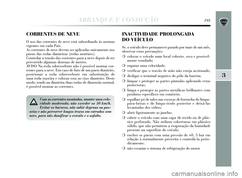 Lancia Delta 2015 Manual de Uso e Manutenção (in Portuguese) ARRANQUE E CONDUÇÃO193
3
Com as correntes montadas, manter uma velo-
cidade moderada; não exceder os 50 km/h.
Evitar os buracos, não subir degraus ou pas-
seios e não percorrer longos troços em Lancia Delta 2015 Manual de Uso e Manutenção (in Portuguese) ARRANQUE E CONDUÇÃO193
3
Com as correntes montadas, manter uma velo-
cidade moderada; não exceder os 50 km/h.
Evitar os buracos, não subir degraus ou pas-
seios e não percorrer longos troços em