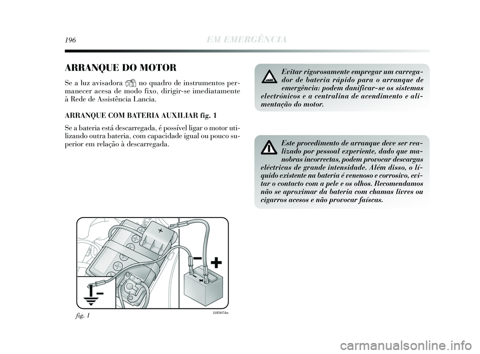 Lancia Delta 2015 Manual de Uso e Manutenção (in Portuguese) 196EM EMERGÊNCIA
ARRANQUE DO MOTOR
Se a luz avisadora Yno quadro de instrumentos per-
manecer acesa de modo fixo, dirigir-se imediatamente
à Rede de Assistência Lancia.
ARRANQUE COM BATERIA AUXIL Lancia Delta 2015 Manual de Uso e Manutenção (in Portuguese) 196EM EMERGÊNCIA
ARRANQUE DO MOTOR
Se a luz avisadora Yno quadro de instrumentos per-
manecer acesa de modo fixo, dirigir-se imediatamente
à Rede de Assistência Lancia.
ARRANQUE COM BATERIA AUXIL