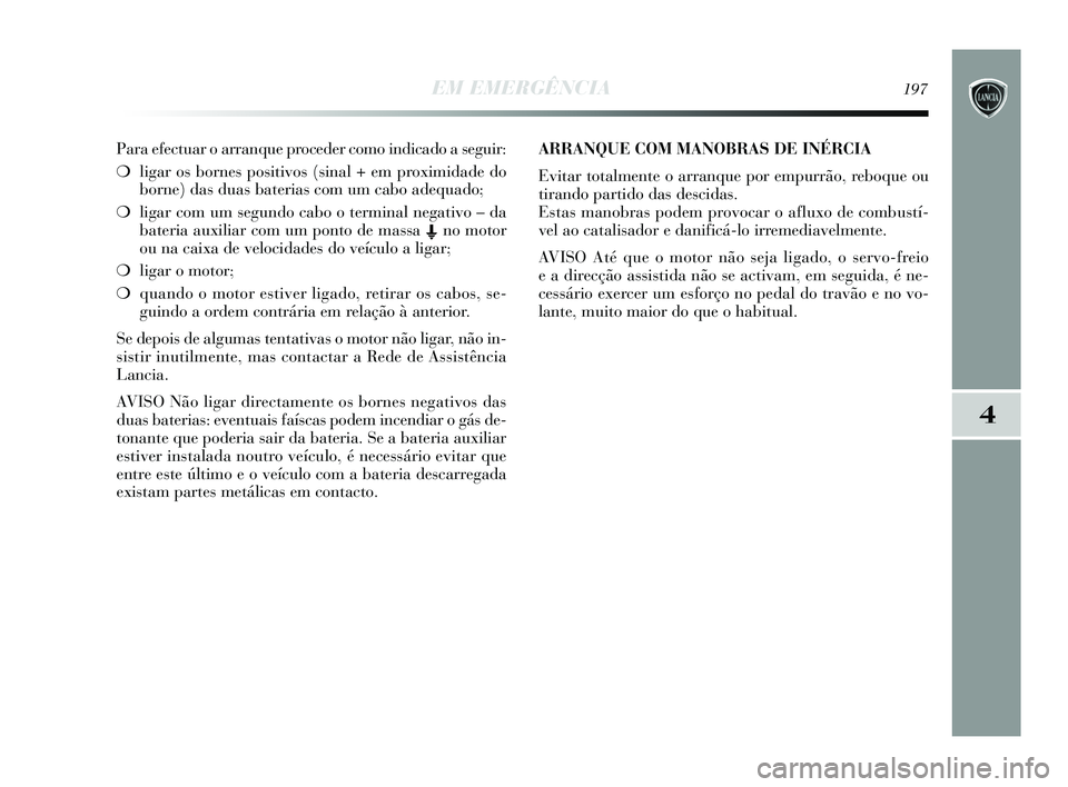 Lancia Delta 2015 Manual de Uso e Manutenção (in Portuguese) EM EMERGÊNCIA197
4
Para efectuar o arranque proceder como indicado a seguir:
❍ligar os bornes positivos (sinal + em proximidade do
borne) das duas baterias com um cabo adequado;
❍ ligar com um Lancia Delta 2015 Manual de Uso e Manutenção (in Portuguese) EM EMERGÊNCIA197
4
Para efectuar o arranque proceder como indicado a seguir:
❍ligar os bornes positivos (sinal + em proximidade do
borne) das duas baterias com um cabo adequado;
❍ ligar com um