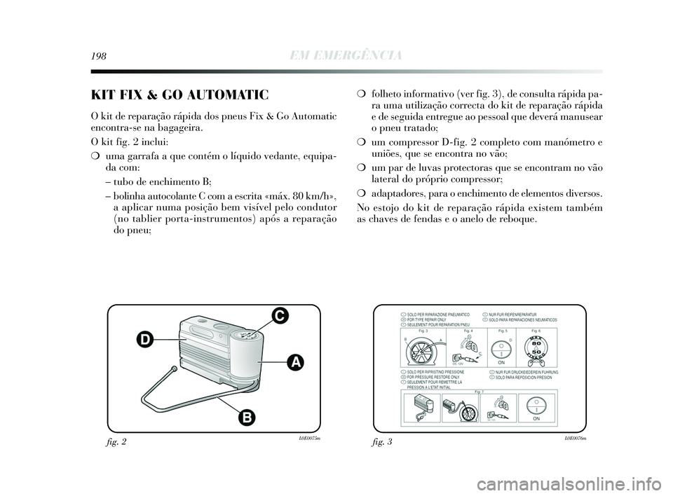 Lancia Delta 2015 Manual de Uso e Manutenção (in Portuguese) 198EM EMERGÊNCIA
❍folheto informativo (ver fig. 3), de consulta rápida pa-
ra uma utilização correcta do kit de reparação rápida
e de seguida entregue ao pessoal que deverá manusear
o pneu t Lancia Delta 2015 Manual de Uso e Manutenção (in Portuguese) 198EM EMERGÊNCIA
❍folheto informativo (ver fig. 3), de consulta rápida pa-
ra uma utilização correcta do kit de reparação rápida
e de seguida entregue ao pessoal que deverá manusear
o pneu t