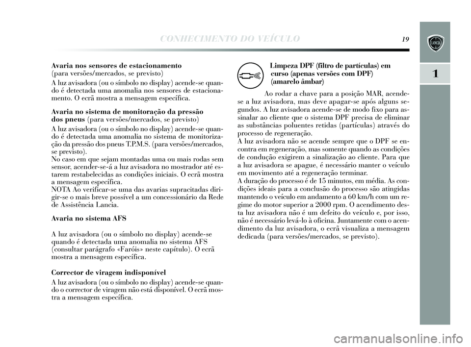 Lancia Delta 2015 Manual de Uso e Manutenção (in Portuguese) CONHECIMENTO DO VEÍCULO19
1
Avaria nos sensores de estacionamento
(para versões/mercados, se previsto)
A luz avis adora (ou o símbolo no dis play) acende-s e quan-
do é detectada uma anomalia n Lancia Delta 2015 Manual de Uso e Manutenção (in Portuguese) CONHECIMENTO DO VEÍCULO19
1
Avaria nos sensores de estacionamento
(para versões/mercados, se previsto)
A luz avis adora (ou o símbolo no dis play) acende-s e quan-
do é detectada uma anomalia n