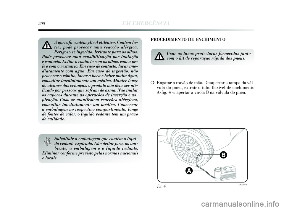 Lancia Delta 2015  Manual de Uso e Manutenção (in Portuguese) 200EM EMERGÊNCIA
PROCEDIMENTO DE ENCHIMENTO
Usar as luvas protectoras fornecidas junto
com o kit de reparação rápida dos pneus. 
❍Engatar o travão de mão. Desapertar a tampa da vál-
vula do p