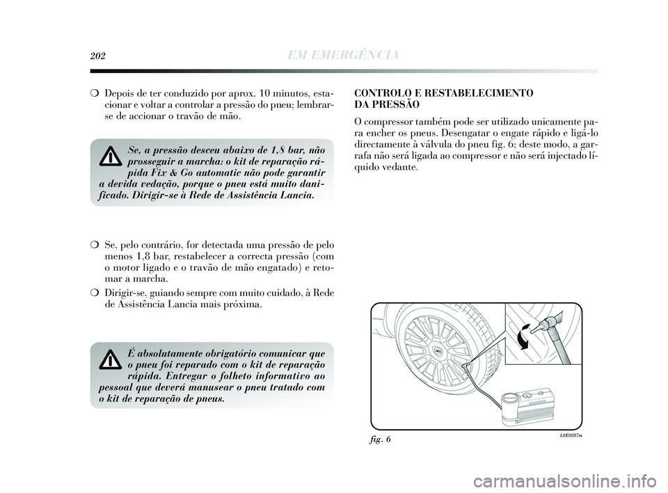 Lancia Delta 2015  Manual de Uso e Manutenção (in Portuguese) 202EM EMERGÊNCIA
❍Depois de ter conduzido por aprox. 10 minutos, esta-
cionar e voltar a controlar a pressão do pneu; lembrar-
se de accionar o travão de mão. 
Se, a pressão desceu abaixo de 1,