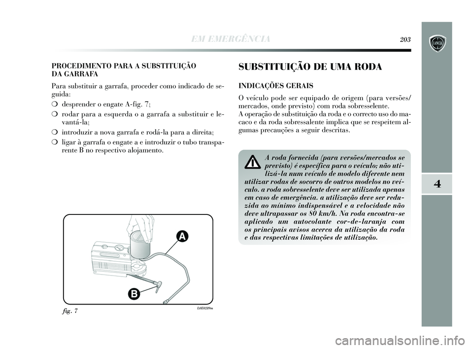 Lancia Delta 2015  Manual de Uso e Manutenção (in Portuguese) EM EMERGÊNCIA203
4
PROCEDIMENTO PARA A SUBSTITUIÇÃO 
DA GARRAFA
Para substituir a garrafa, proceder como indicado de se-
guida: 
❍desprender o engate A-fig. 7; 
❍ rodar para a esquerda o a garr