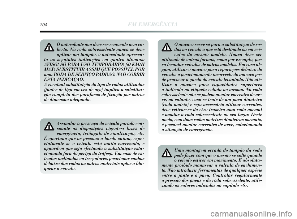 Lancia Delta 2015  Manual de Uso e Manutenção (in Portuguese) O autocolante não deve ser removido nem co-
berto. Na roda sobresselente nunca se deve
aplicar um tampão. o autocolante apresen-
ta as seguintes indicações em quatro idiomas: 
AVISO! SÓ PARA USO 