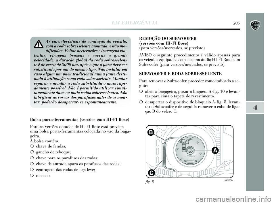 Lancia Delta 2015  Manual de Uso e Manutenção (in Portuguese) EM EMERGÊNCIA205
4
As características de condução do veículo,
com a roda sobresselente montada, estão mo-
dificadas. Evitar acelerações e travagens vio-
lentas, viragens bruscas e curvas a gra