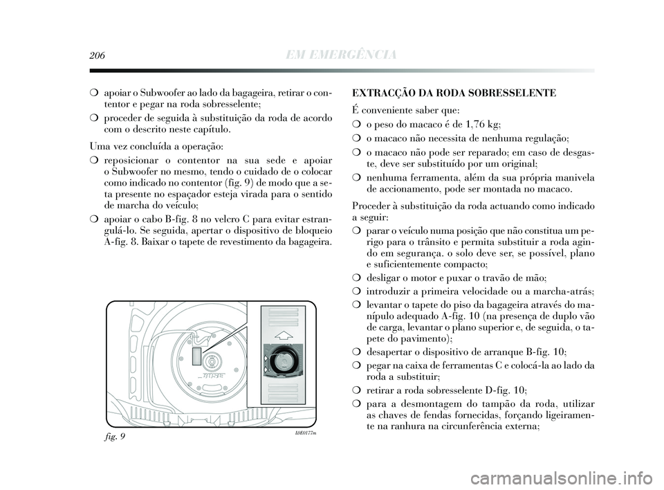 Lancia Delta 2015  Manual de Uso e Manutenção (in Portuguese) 206EM EMERGÊNCIA
❍apoiar o Subwoofer ao lado da bagageira, retirar o con-
tentor e pegar na roda sobresselente; 
❍ proceder de seguida à substituição da roda de acordo
com o descrito neste cap