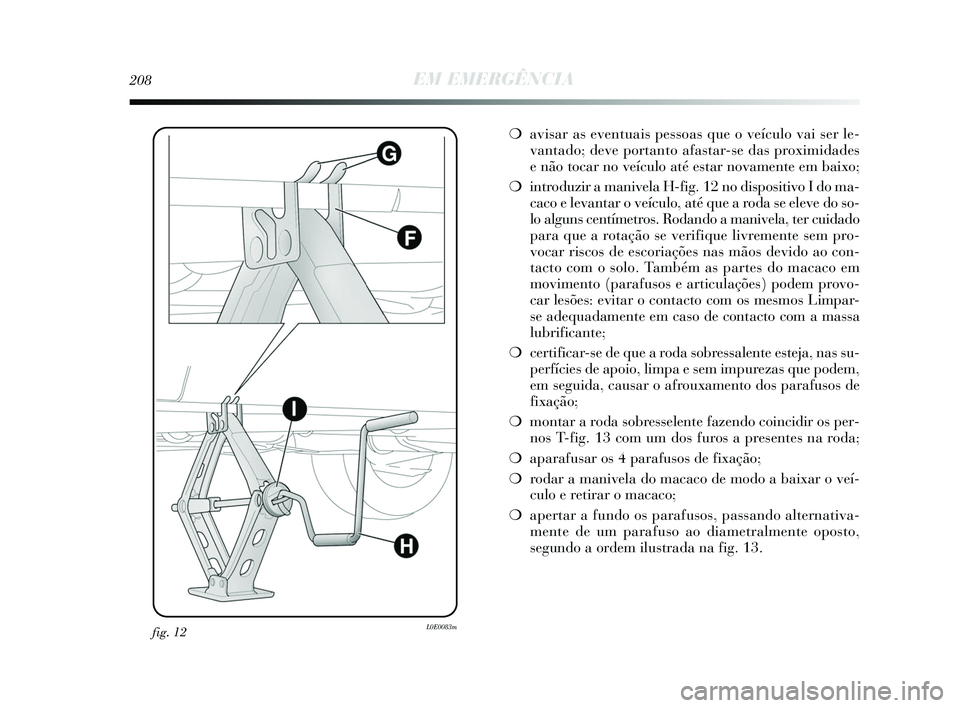 Lancia Delta 2015  Manual de Uso e Manutenção (in Portuguese) fig. 12L0E0083m
208EM EMERGÊNCIA
❍avisar as eventuais pessoas que o veículo vai ser le-
vantado; deve portanto afastar-se das proximidades 
e não tocar no veículo até estar novamente em baixo; 