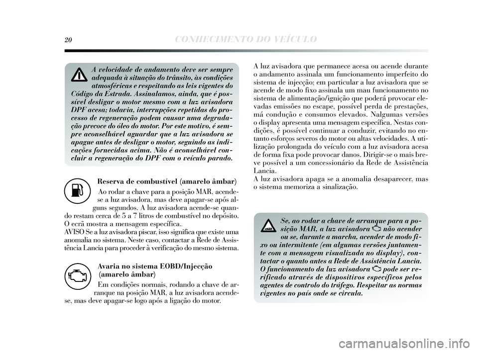 Lancia Delta 2015 Manual de Uso e Manutenção (in Portuguese) 20CONHECIMENTO DO VEÍCULO
Reserva de combustível (amarelo âmbar) Ao rodar a chave para a po sição MAR, acende-
s e a luz avis adora, mas deve apagar- se após al-
guns segundos . A luz avis ado Lancia Delta 2015 Manual de Uso e Manutenção (in Portuguese) 20CONHECIMENTO DO VEÍCULO
Reserva de combustível (amarelo âmbar) Ao rodar a chave para a po sição MAR, acende-
s e a luz avis adora, mas deve apagar- se após al-
guns segundos . A luz avis ado