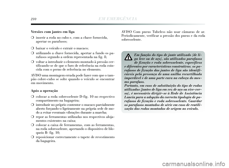 Lancia Delta 2015 Manual de Uso e Manutenção (in Portuguese) 210EM EMERGÊNCIA
Versões com jantes em liga
❍inserir a roda no cubo e, com a chave fornecida,
apertar os parafusos;
❍ baixar o veículo e extrair o macaco;
❍ utilizando a chave fornecida, ap Lancia Delta 2015 Manual de Uso e Manutenção (in Portuguese) 210EM EMERGÊNCIA
Versões com jantes em liga
❍inserir a roda no cubo e, com a chave fornecida,
apertar os parafusos;
❍ baixar o veículo e extrair o macaco;
❍ utilizando a chave fornecida, ap