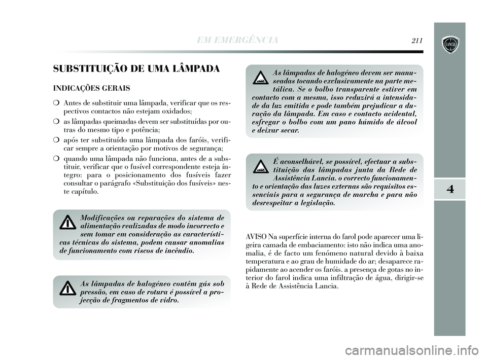 Lancia Delta 2015 Manual de Uso e Manutenção (in Portuguese) EM EMERGÊNCIA211
4
SUBSTITUIÇÃO DE UMA LÂMPADA
INDICAÇÕES GERAIS
❍Antes de substituir uma lâmpada, verificar que os res-
pectivos contactos não estejam oxidados;
❍ as lâmpadas queimadas Lancia Delta 2015 Manual de Uso e Manutenção (in Portuguese) EM EMERGÊNCIA211
4
SUBSTITUIÇÃO DE UMA LÂMPADA
INDICAÇÕES GERAIS
❍Antes de substituir uma lâmpada, verificar que os res-
pectivos contactos não estejam oxidados;
❍ as lâmpadas queimadas