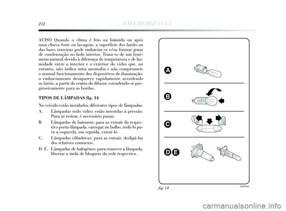 Lancia Delta 2015 Manual de Uso e Manutenção (in Portuguese) 212EM EMERGÊNCIA
AVISO Quando o clima é frio ou húmido ou após
uma chuva forte ou lavagem, a superfície dos faróis ou
das luzes traseiras pode embaciar-se e/ou formar gotas
de condensação no l Lancia Delta 2015 Manual de Uso e Manutenção (in Portuguese) 212EM EMERGÊNCIA
AVISO Quando o clima é frio ou húmido ou após
uma chuva forte ou lavagem, a superfície dos faróis ou
das luzes traseiras pode embaciar-se e/ou formar gotas
de condensação no l