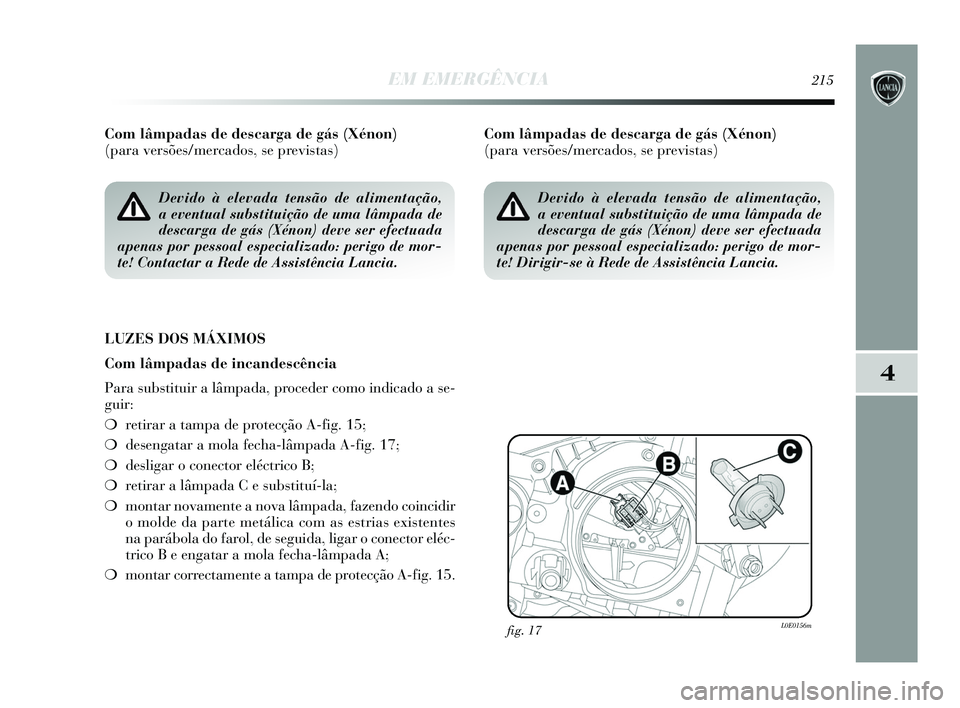 Lancia Delta 2015 Manual de Uso e Manutenção (in Portuguese) EM EMERGÊNCIA215
4
Com lâmpadas de descarga de gás (Xénon)
(para versões/mercados, se previstas)
LUZES DOS MÁXIMOS
Com lâmpadas de incandescência
Para substituir a lâmpada, proceder como in Lancia Delta 2015 Manual de Uso e Manutenção (in Portuguese) EM EMERGÊNCIA215
4
Com lâmpadas de descarga de gás (Xénon)
(para versões/mercados, se previstas)
LUZES DOS MÁXIMOS
Com lâmpadas de incandescência
Para substituir a lâmpada, proceder como in