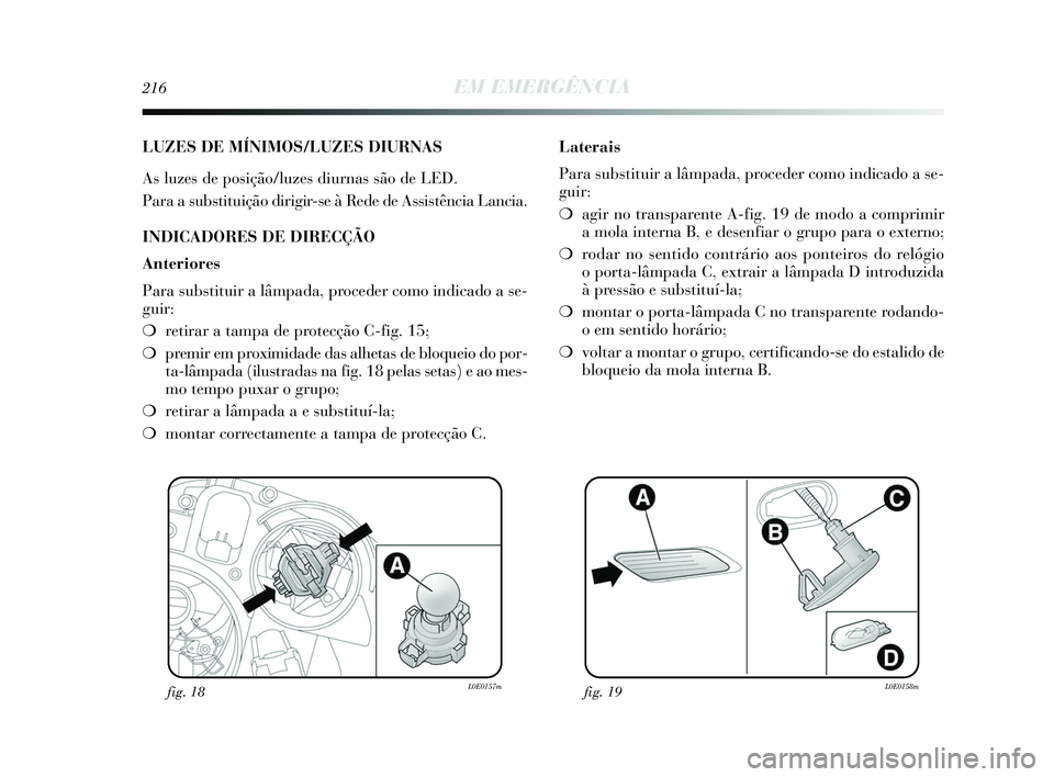 Lancia Delta 2015 Manual de Uso e Manutenção (in Portuguese) 216EM EMERGÊNCIA
LUZES DE MÍNIMOS/LUZES DIURNAS
As luzes de posição/luzes diurnas são de LED.
Para a substituição dirigir-se à Rede de Assistência Lancia.
INDICADORES DE DIRECÇÃO
Anterior Lancia Delta 2015 Manual de Uso e Manutenção (in Portuguese) 216EM EMERGÊNCIA
LUZES DE MÍNIMOS/LUZES DIURNAS
As luzes de posição/luzes diurnas são de LED.
Para a substituição dirigir-se à Rede de Assistência Lancia.
INDICADORES DE DIRECÇÃO
Anterior