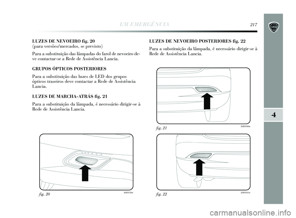 Lancia Delta 2015 Manual de Uso e Manutenção (in Portuguese) EM EMERGÊNCIA217
4
LUZES DE NEVOEIRO fig. 20
(para versões/mercados, se previsto)
Para a substituição das lâmpadas do farol de nevoeiro de-
ve contactar-se a Rede de Assistência Lancia.
GRUPO Lancia Delta 2015 Manual de Uso e Manutenção (in Portuguese) EM EMERGÊNCIA217
4
LUZES DE NEVOEIRO fig. 20
(para versões/mercados, se previsto)
Para a substituição das lâmpadas do farol de nevoeiro de-
ve contactar-se a Rede de Assistência Lancia.
GRUPO