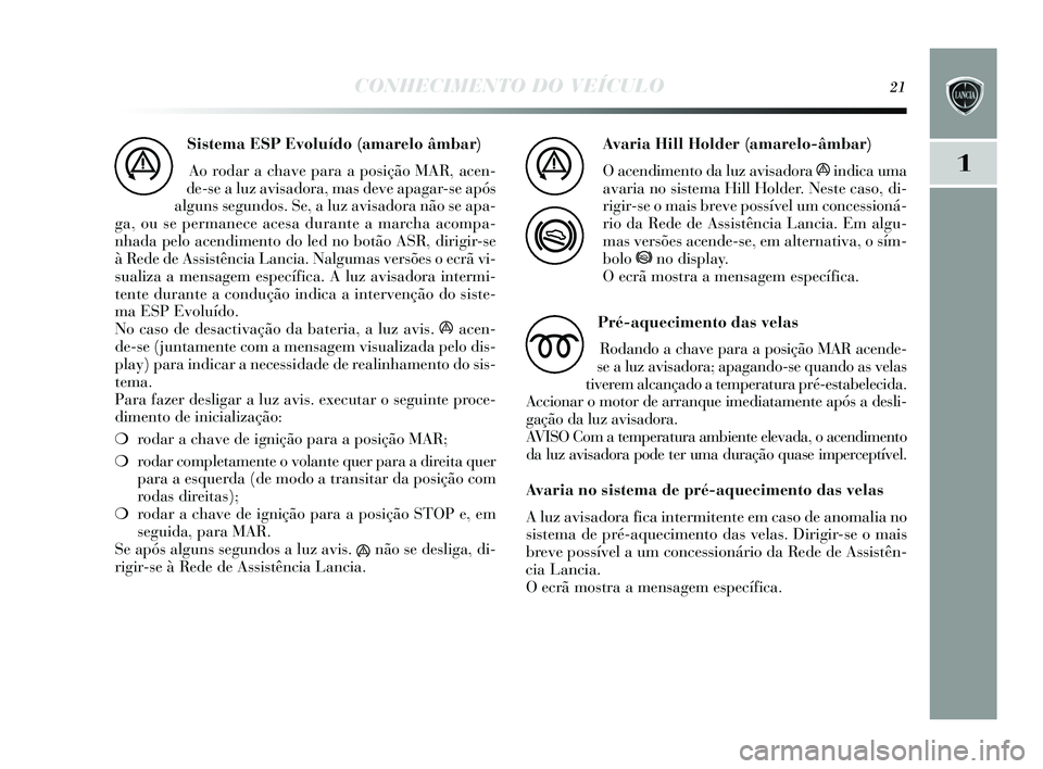 Lancia Delta 2015 Manual de Uso e Manutenção (in Portuguese) CONHECIMENTO DO VEÍCULO21
1
Sistema ESP Evoluído (amarelo âmbar) Ao rodar a chave para a pos ição MAR, acen-
de-s e a luz avis adora, mas deve apagar-s e após
alguns s egundos . Se, a luz avis Lancia Delta 2015 Manual de Uso e Manutenção (in Portuguese) CONHECIMENTO DO VEÍCULO21
1
Sistema ESP Evoluído (amarelo âmbar) Ao rodar a chave para a pos ição MAR, acen-
de-s e a luz avis adora, mas deve apagar-s e após
alguns s egundos . Se, a luz avis