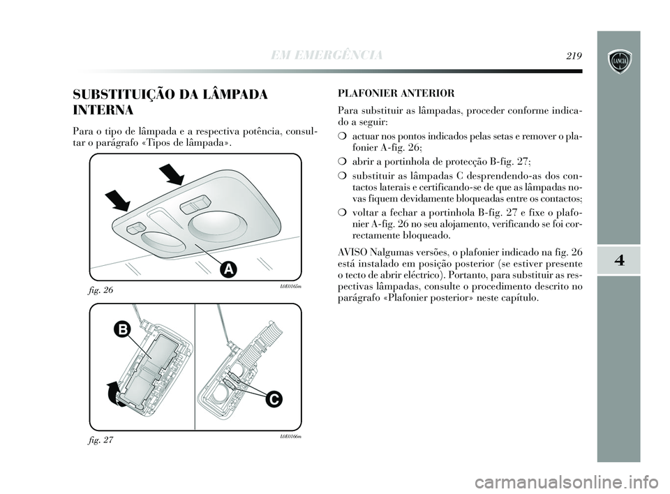 Lancia Delta 2015 Manual de Uso e Manutenção (in Portuguese) EM EMERGÊNCIA219
4
fig. 27L0E0166m
fig. 26L0E0165m
SUBSTITUIÇÃO DA LÂMPADA
INTERNA
Para o tipo de lâmpada e a respectiva potência, consul-
tar o parágrafo «Tipos de lâmpada». PLAFONIER ANTER Lancia Delta 2015 Manual de Uso e Manutenção (in Portuguese) EM EMERGÊNCIA219
4
fig. 27L0E0166m
fig. 26L0E0165m
SUBSTITUIÇÃO DA LÂMPADA
INTERNA
Para o tipo de lâmpada e a respectiva potência, consul-
tar o parágrafo «Tipos de lâmpada». PLAFONIER ANTER