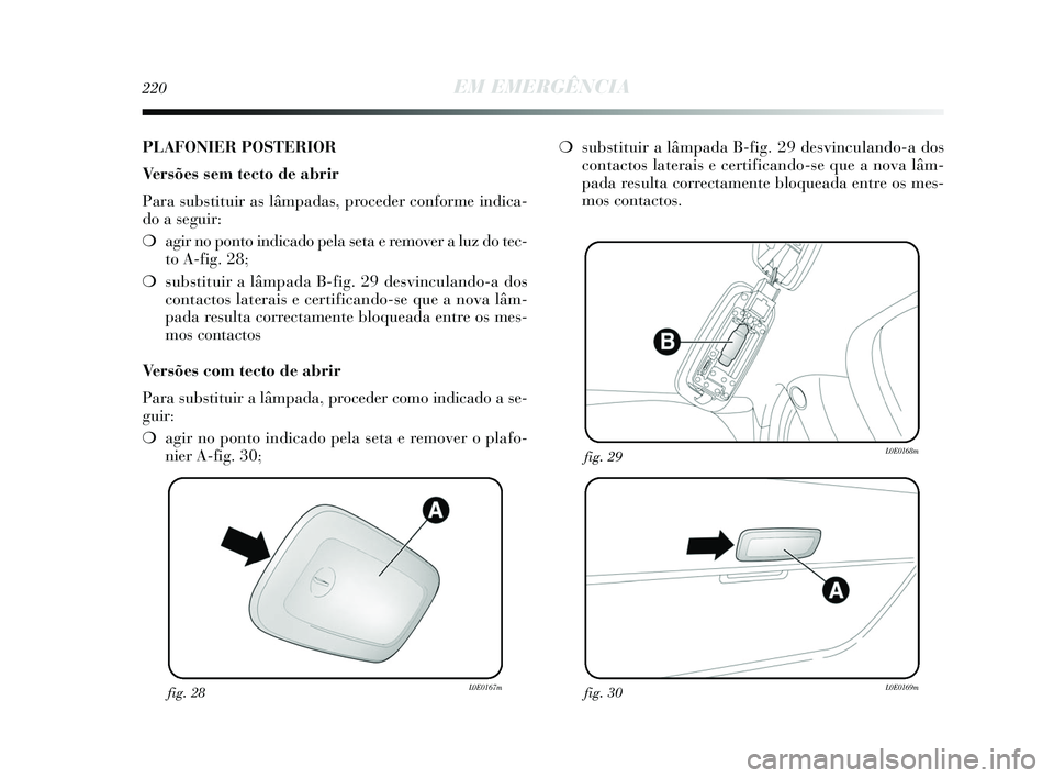 Lancia Delta 2015 Manual de Uso e Manutenção (in Portuguese) 220EM EMERGÊNCIA
fig. 28L0E0167mfig. 30L0E0169m
fig. 29L0E0168m
PLAFONIER POSTERIOR
Versões sem tecto de abrir
Para substituir as lâmpadas, proceder conforme indica-
do a seguir:
❍agir no ponto Lancia Delta 2015 Manual de Uso e Manutenção (in Portuguese) 220EM EMERGÊNCIA
fig. 28L0E0167mfig. 30L0E0169m
fig. 29L0E0168m
PLAFONIER POSTERIOR
Versões sem tecto de abrir
Para substituir as lâmpadas, proceder conforme indica-
do a seguir:
❍agir no ponto