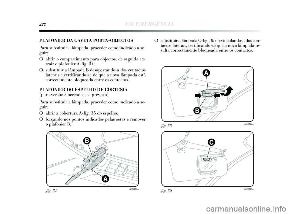 Lancia Delta 2015 Manual de Uso e Manutenção (in Portuguese) 222EM EMERGÊNCIA
fig. 34L0E0173mfig. 36L0E0175m
fig. 35L0E0174m
PLAFONIER DA GAVETA PORTA-OBJECTOS
Para substituir a lâmpada, proceder como indicado a se-
guir:
❍abrir o compartimento para object Lancia Delta 2015 Manual de Uso e Manutenção (in Portuguese) 222EM EMERGÊNCIA
fig. 34L0E0173mfig. 36L0E0175m
fig. 35L0E0174m
PLAFONIER DA GAVETA PORTA-OBJECTOS
Para substituir a lâmpada, proceder como indicado a se-
guir:
❍abrir o compartimento para object