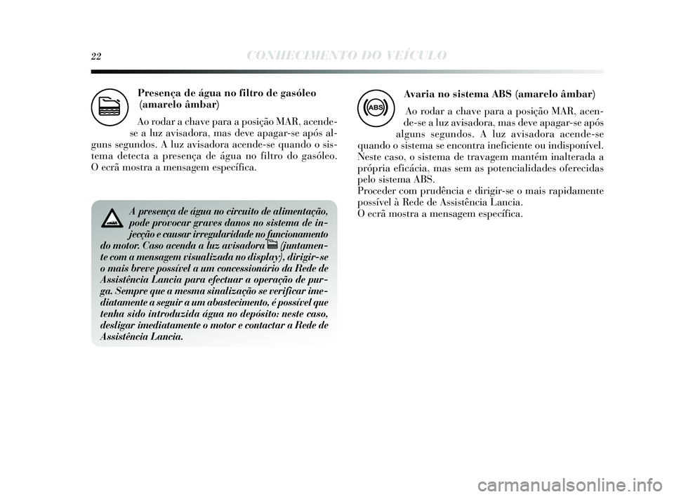 Lancia Delta 2015 Manual de Uso e Manutenção (in Portuguese) 22CONHECIMENTO DO VEÍCULO
Presença de água no filtro de gasóleo(amarelo âmbar)
Ao rodar a chave para a pos ição MAR, acende-
s e a luz avis adora, mas deve apagar-s e após al-
guns s egundos Lancia Delta 2015 Manual de Uso e Manutenção (in Portuguese) 22CONHECIMENTO DO VEÍCULO
Presença de água no filtro de gasóleo(amarelo âmbar)
Ao rodar a chave para a pos ição MAR, acende-
s e a luz avis adora, mas deve apagar-s e após al-
guns s egundos