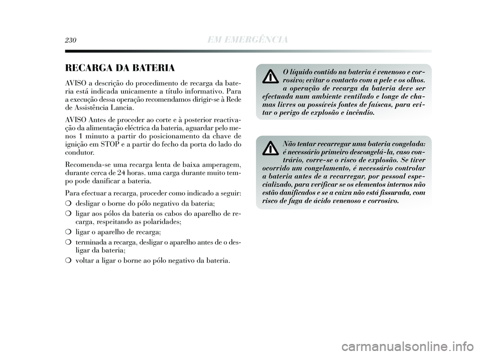 Lancia Delta 2015 Manual de Uso e Manutenção (in Portuguese) 230EM EMERGÊNCIA
RECARGA DA BATERIA
AVISO a descrição do procedimento de recarga da bate-
ria está indicada unicamente a título informativo. Para
a execução dessa operação recomendamos dirigi Lancia Delta 2015 Manual de Uso e Manutenção (in Portuguese) 230EM EMERGÊNCIA
RECARGA DA BATERIA
AVISO a descrição do procedimento de recarga da bate-
ria está indicada unicamente a título informativo. Para
a execução dessa operação recomendamos dirigi