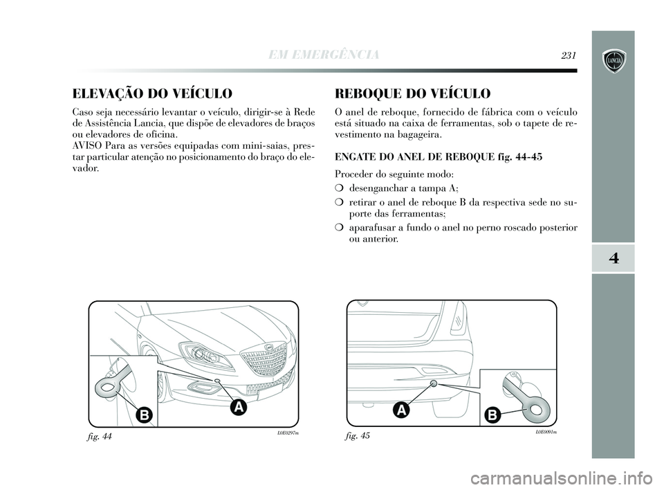 Lancia Delta 2015 Manual de Uso e Manutenção (in Portuguese) EM EMERGÊNCIA231
4
ELEVAÇÃO DO VEÍCULO
Caso seja necessário levantar o veículo, dirigir-se à Rede
de Assistência Lancia, que dispõe de elevadores de braços
ou elevadores de oficina.
AVISO P Lancia Delta 2015 Manual de Uso e Manutenção (in Portuguese) EM EMERGÊNCIA231
4
ELEVAÇÃO DO VEÍCULO
Caso seja necessário levantar o veículo, dirigir-se à Rede
de Assistência Lancia, que dispõe de elevadores de braços
ou elevadores de oficina.
AVISO P