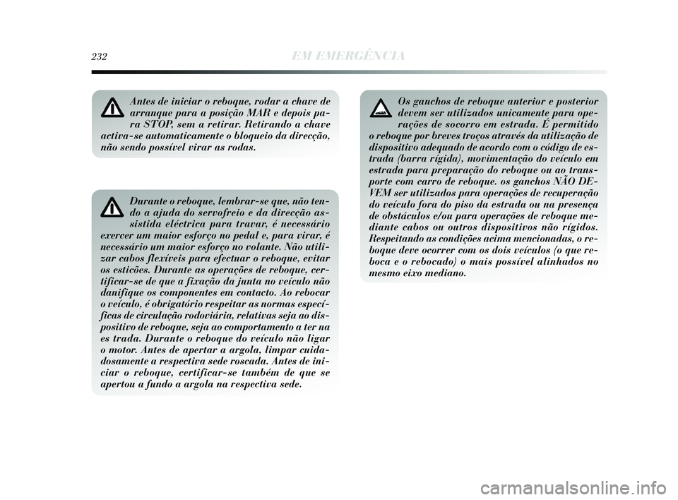 Lancia Delta 2015 Manual de Uso e Manutenção (in Portuguese) 232EM EMERGÊNCIA
Durante o reboque, lembrar-se que, não ten-
do a ajuda do servofreio e da direcção as-
sistida eléctrica para travar, é necessário
exercer um maior esforço no pedal e, para vi Lancia Delta 2015 Manual de Uso e Manutenção (in Portuguese) 232EM EMERGÊNCIA
Durante o reboque, lembrar-se que, não ten-
do a ajuda do servofreio e da direcção as-
sistida eléctrica para travar, é necessário
exercer um maior esforço no pedal e, para vi