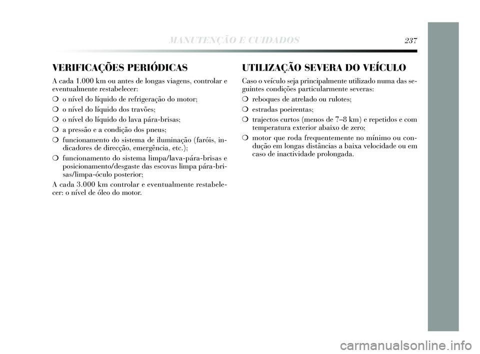 Lancia Delta 2015 Manual de Uso e Manutenção (in Portuguese) UTILIZAÇÃO SEVERA DO VEÍCULO
Caso o veículo seja principalmente utilizado numa das se-
guintes condições particularmente severas:
❍reboques de atrelado ou rulotes;
❍ estradas poeirentas;
Lancia Delta 2015 Manual de Uso e Manutenção (in Portuguese) UTILIZAÇÃO SEVERA DO VEÍCULO
Caso o veículo seja principalmente utilizado numa das se-
guintes condições particularmente severas:
❍reboques de atrelado ou rulotes;
❍ estradas poeirentas;