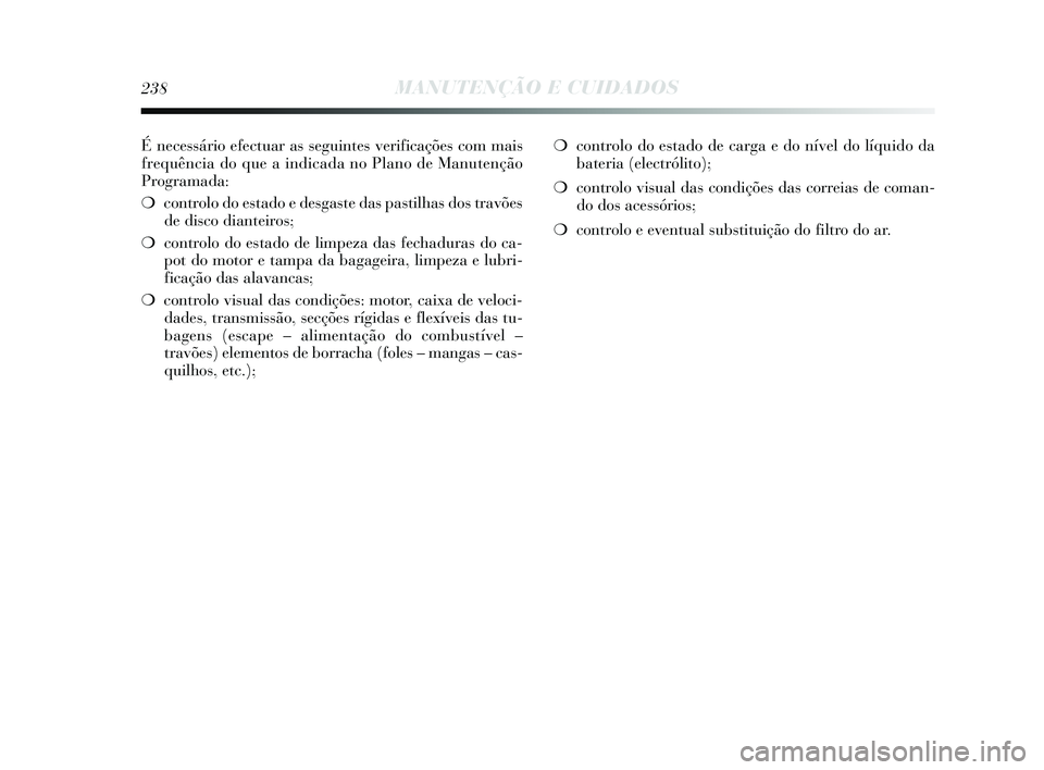 Lancia Delta 2015 Manual de Uso e Manutenção (in Portuguese) É necessário efectuar as seguintes verificações com mais
frequência do que a indicada no Plano de Manutenção
Programada:
❍controlo do estado e desgaste das pastilhas dos travões
de disco di Lancia Delta 2015 Manual de Uso e Manutenção (in Portuguese) É necessário efectuar as seguintes verificações com mais
frequência do que a indicada no Plano de Manutenção
Programada:
❍controlo do estado e desgaste das pastilhas dos travões
de disco di