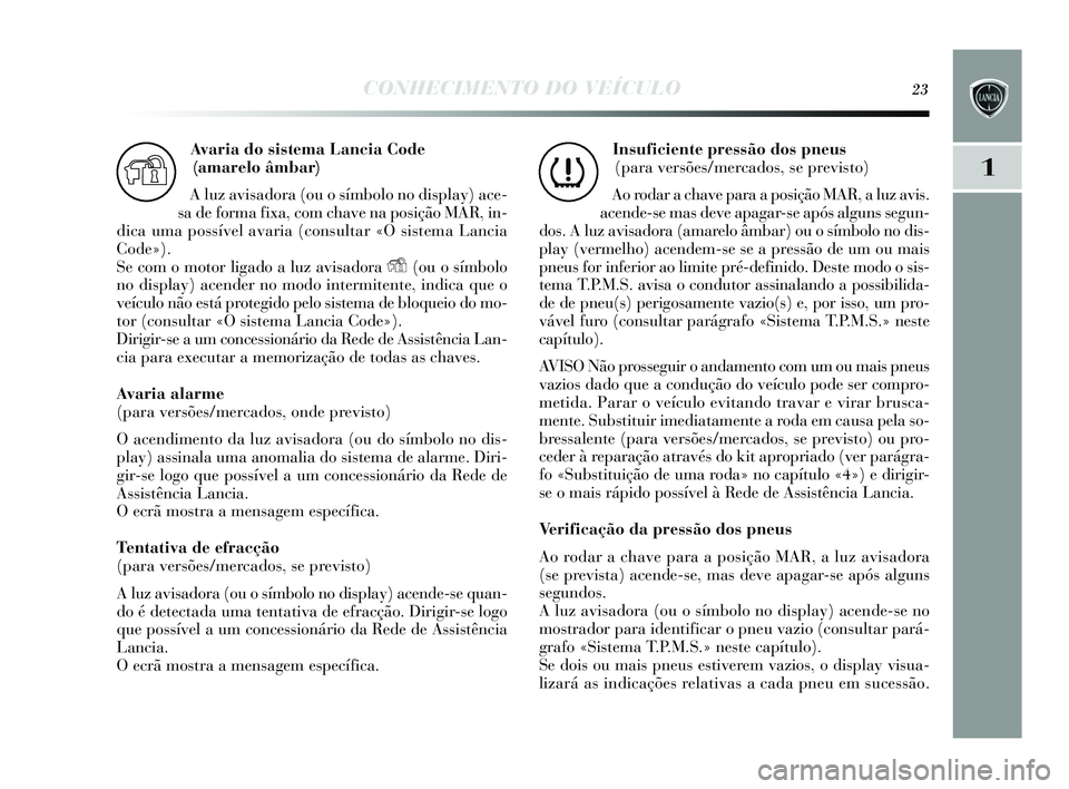 Lancia Delta 2015 Manual de Uso e Manutenção (in Portuguese) CONHECIMENTO DO VEÍCULO23
1
Avaria do sistema Lancia Code
(amarelo âmbar)
A luz avis adora (ou o s ímbolo no dis play) ace-
s a de forma fixa, com chave na po sição MAR, in-
dica uma possível Lancia Delta 2015 Manual de Uso e Manutenção (in Portuguese) CONHECIMENTO DO VEÍCULO23
1
Avaria do sistema Lancia Code
(amarelo âmbar)
A luz avis adora (ou o s ímbolo no dis play) ace-
s a de forma fixa, com chave na po sição MAR, in-
dica uma possível