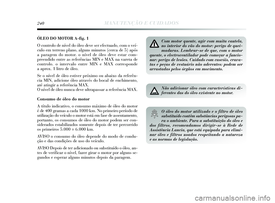 Lancia Delta 2015 Manual de Uso e Manutenção (in Portuguese) ÓLEO DO MOTOR A-fig. 1
O controlo de nível do óleo deve ser efectuado, com o veí-
culo em terreno plano, alguns minutos (cerca de 5) após
a paragem do motor. o nível de óleo deve estar com-
pre Lancia Delta 2015 Manual de Uso e Manutenção (in Portuguese) ÓLEO DO MOTOR A-fig. 1
O controlo de nível do óleo deve ser efectuado, com o veí-
culo em terreno plano, alguns minutos (cerca de 5) após
a paragem do motor. o nível de óleo deve estar com-
pre