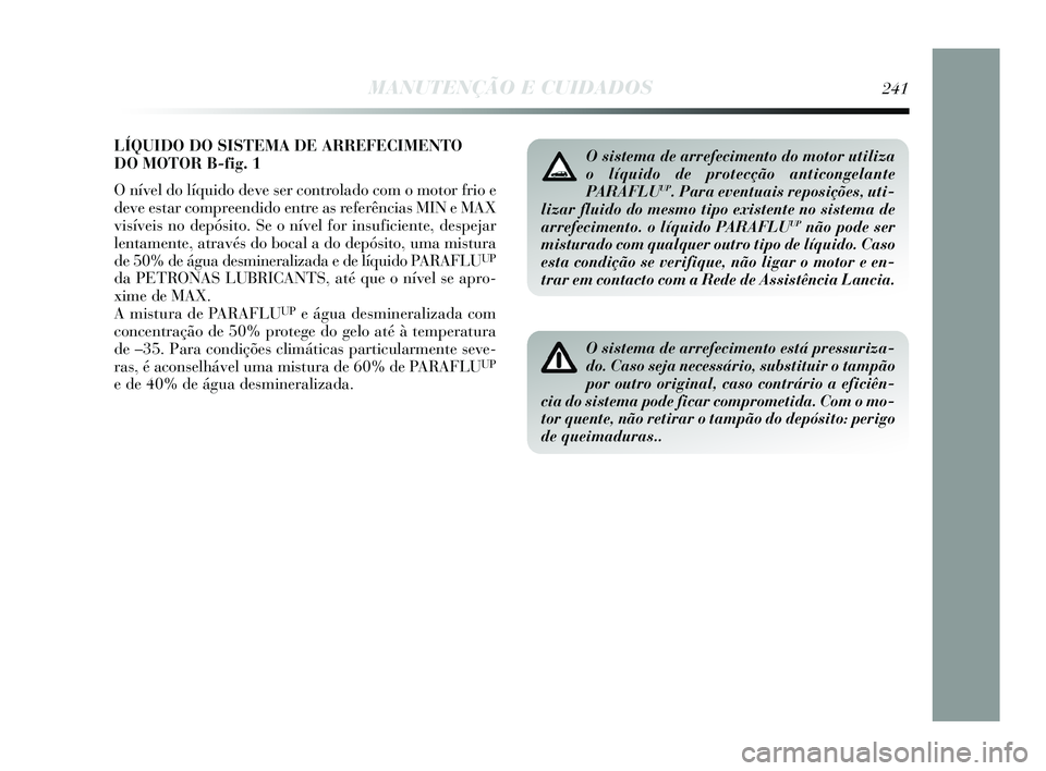 Lancia Delta 2015 Manual de Uso e Manutenção (in Portuguese) LÍQUIDO DO SISTEMA DE ARREFECIMENTO
DO MOTOR B-fig. 1
O nível do líquido deve ser controlado com o motor frio e
deve estar compreendido entre as referências MIN e MAX
visíveis no depósito. Se o Lancia Delta 2015 Manual de Uso e Manutenção (in Portuguese) LÍQUIDO DO SISTEMA DE ARREFECIMENTO
DO MOTOR B-fig. 1
O nível do líquido deve ser controlado com o motor frio e
deve estar compreendido entre as referências MIN e MAX
visíveis no depósito. Se o