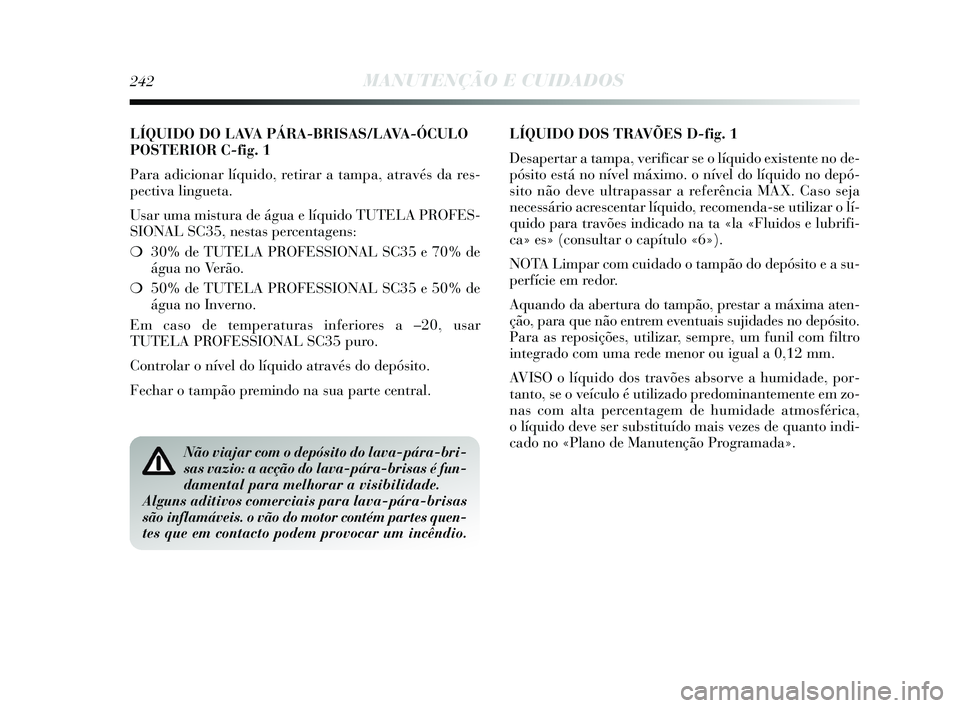 Lancia Delta 2015 Manual de Uso e Manutenção (in Portuguese) LÍQUIDO DO LAVA PÁRA-BRISAS/LAVA-ÓCULO
POSTERIOR C-fig. 1
Para adicionar líquido, retirar a tampa, através da res-
pectiva lingueta.
Usar uma mistura de água e líquido TUTELA PROFES-
SIONAL SC Lancia Delta 2015 Manual de Uso e Manutenção (in Portuguese) LÍQUIDO DO LAVA PÁRA-BRISAS/LAVA-ÓCULO
POSTERIOR C-fig. 1
Para adicionar líquido, retirar a tampa, através da res-
pectiva lingueta.
Usar uma mistura de água e líquido TUTELA PROFES-
SIONAL SC